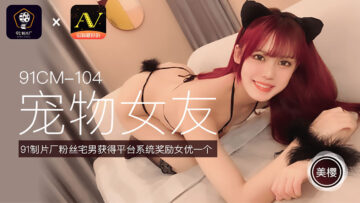 gogo人体大胆高清啪啪-国产AV 91制片厂 91CM104 宠物女友 美樱