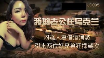 黄大片-【精东影业】JD-095我的老公在乌克兰闷骚人妻借酒消愁 引来两位好兄弟狂操潮吹