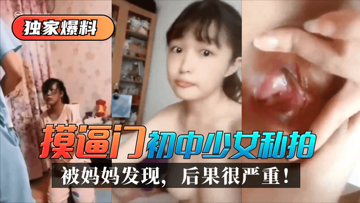 久久97超碰国产精品窝窝-【独家爆料】“摸逼门”初中少女私拍被妈妈发现，后果很严重！