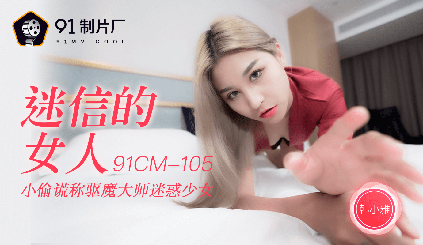 操美女逼逼-果冻传媒91CM-105迷信的女人-韩小雅