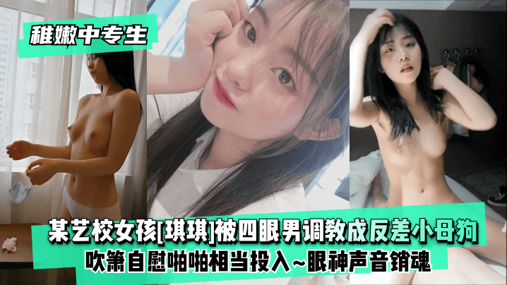 精品久久精品老人网-【稚嫩中专生】某艺校女孩[琪琪]被四眼男慢慢调教成反差小母狗~吹箫自慰啪啪相当投入~眼神声音销魂