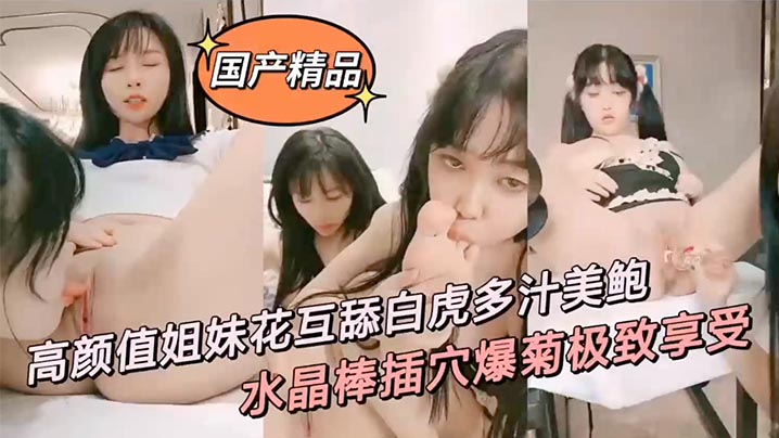 裸体美女成人性大片视频网站-【国产精品】高颜值姐妹花互舔白虎多汁美鲍鲜滑可口刑具大开M腿棒插嫩穴水晶棒玩弄后庭女女太快乐了