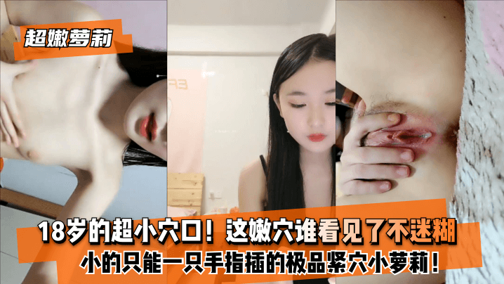 亚洲欧美日韩色色色-【超嫩萝莉】18岁的超小穴口！小的只能一只手指插的极品紧穴小萝莉！这嫩穴谁看见了不迷糊？