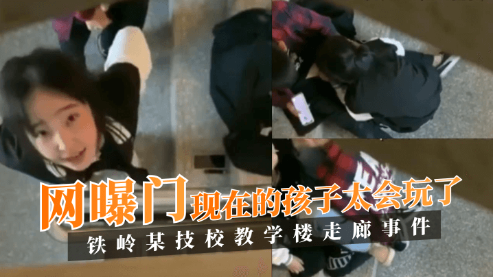 动漫成年美女H漫网站视频-【网曝门】铁岭某技校教学楼走廊事件！现在的孩子太会玩了！